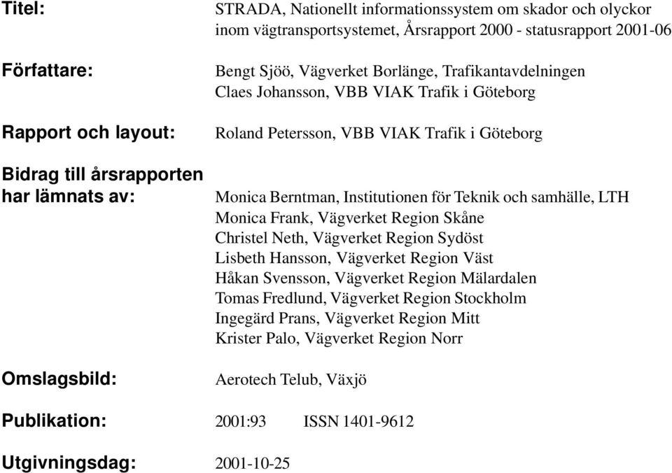 Institutionen för Teknik och samhälle, LTH Monica Frank, Vägverket Region Skåne Christel Neth, Vägverket Region Sydöst Lisbeth Hansson, Vägverket Region Väst Håkan Svensson, Vägverket Region