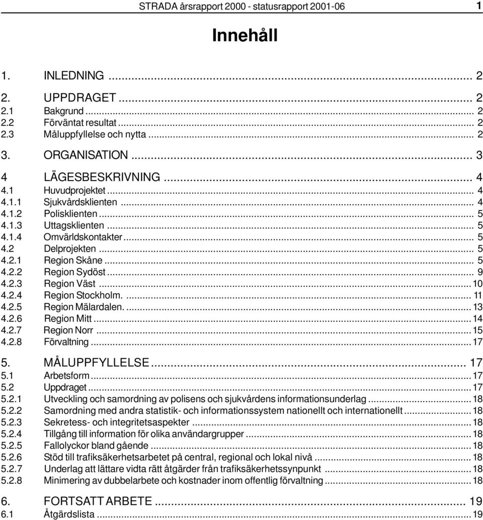 .. 5 4.2.2 Region Sydöst... 9 4.2.3 Region Väst...10 4.2.4 Region Stockholm.... 11 4.2.5 Region Mälardalen....13 4.2.6 Region Mitt...14 4.2.7 Region Norr...15 4.2.8 Förvaltning...17 5. MÅLUPPFYLLELSE.