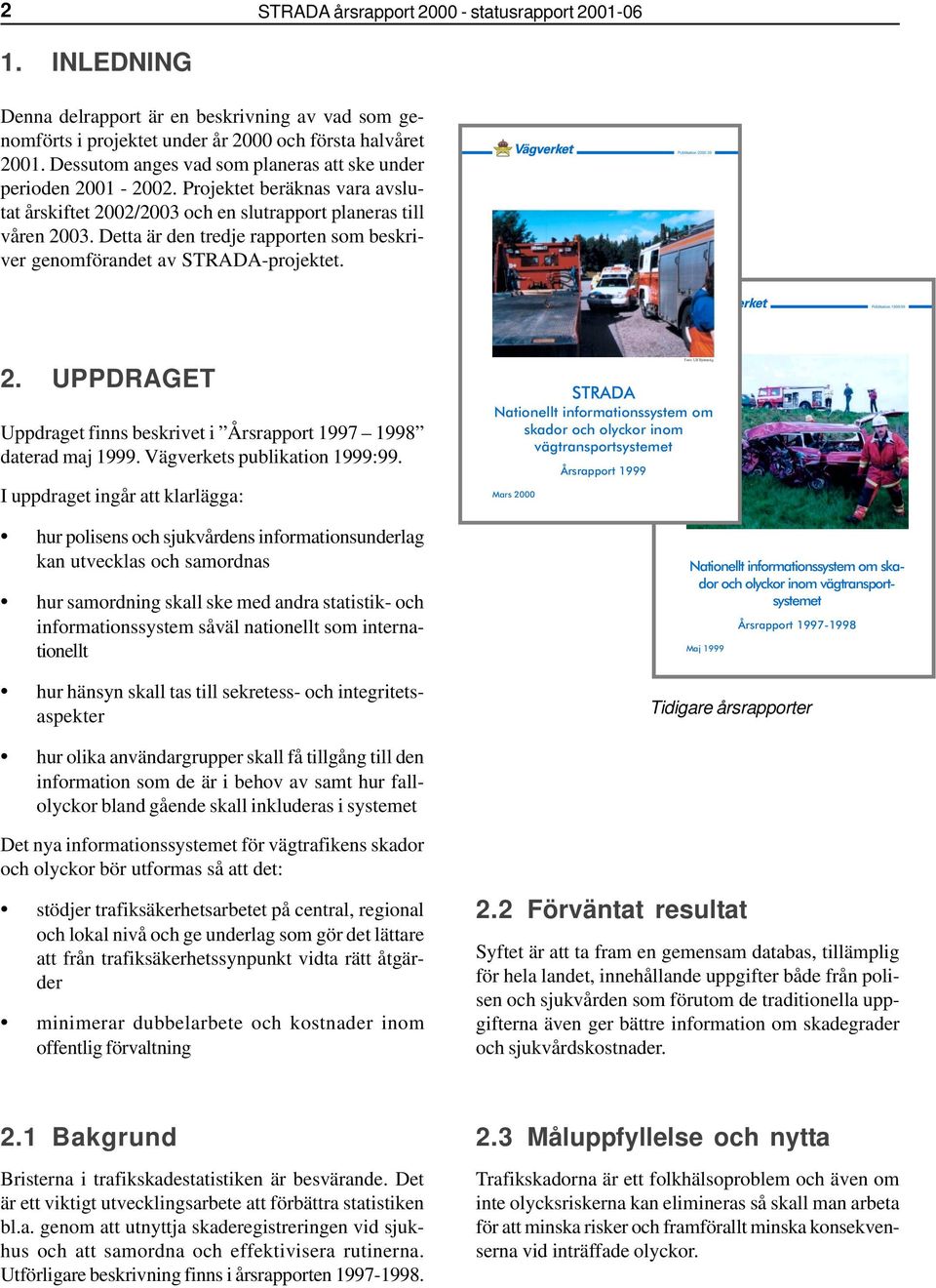 Detta är den tredje rapporten som beskriver genomförandet av STRADA-projektet. Publikation 2000:39 Publikation 1999:99 2. UPPDRAGET Uppdraget finns beskrivet i Årsrapport 1997 1998 daterad maj 1999.