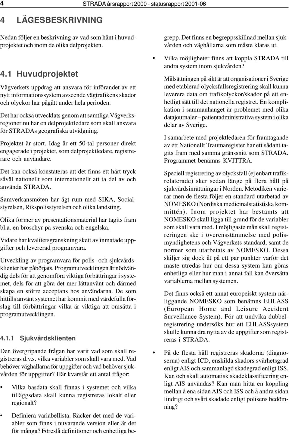 1 Huvudprojektet Vägverkets uppdrag att ansvara för införandet av ett nytt informationssystem avseende vägtrafikens skador och olyckor har pågått under hela perioden.