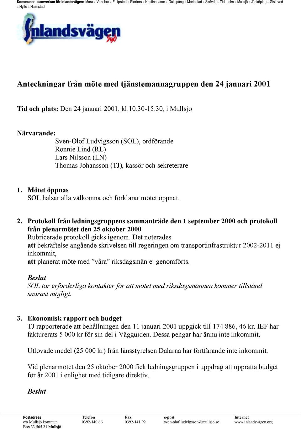 30, i Mullsjö Närvarande: Sven-Olof Ludvigsson (SOL), ordförande Ronnie Lind (RL) Lars Nilsson (LN) Thomas Johansson (TJ), kassör och sekreterare 1.