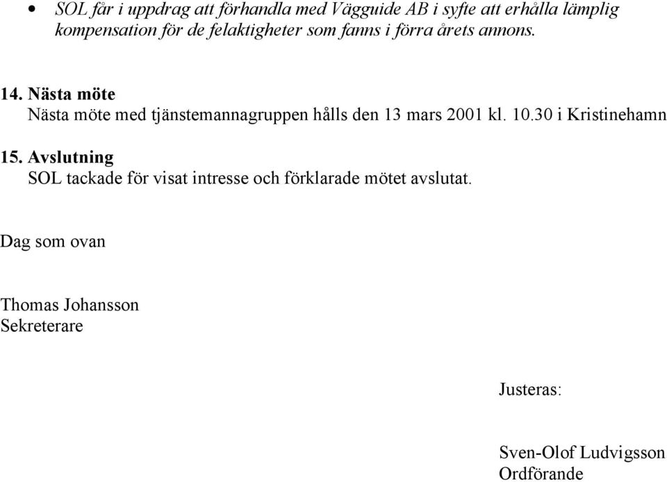 Nästa möte Nästa möte med tjänstemannagruppen hålls den 13 mars 2001 kl. 10.30 i Kristinehamn 15.