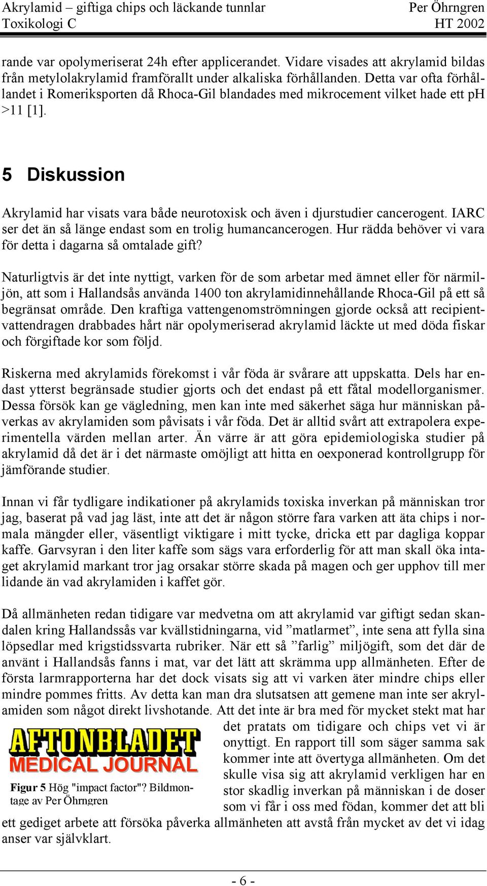 5 Diskussion Akrylamid har visats vara både neurotoxisk och även i djurstudier cancerogent. IARC ser det än så länge endast som en trolig humancancerogen.