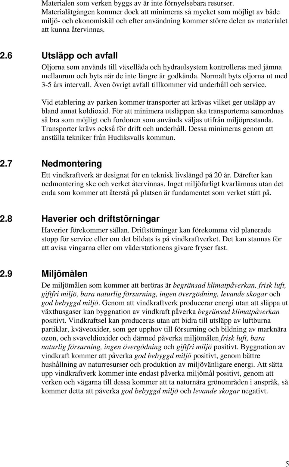 6 Utsläpp och avfall Oljorna som används till växellåda och hydraulsystem kontrolleras med jämna mellanrum och byts när de inte längre är godkända. Normalt byts oljorna ut med 3-5 års intervall.