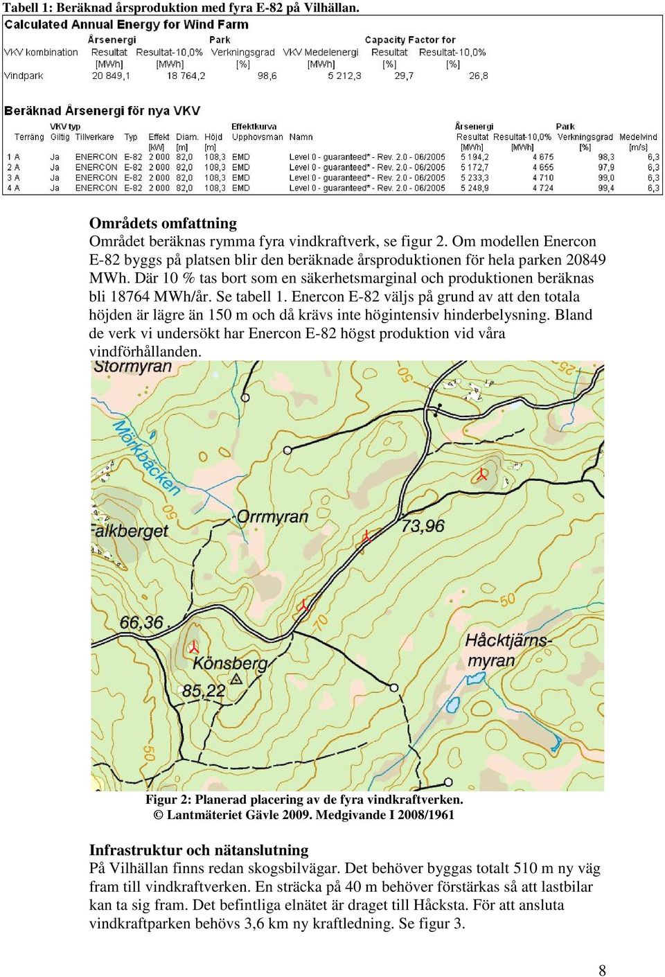 Se tabell 1. Enercon E-82 väljs på grund av att den totala höjden är lägre än 150 m och då krävs inte högintensiv hinderbelysning.
