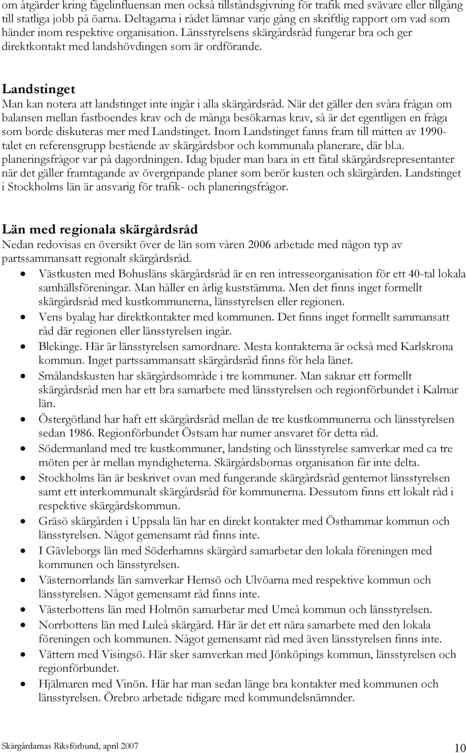 Länsstyrelsens skärgårdsråd fungerar bra och ger direktkontakt med landshövdingen som är ordförande. Landstinget Man kan notera att landstinget inte ingår i alla skärgårdsråd.