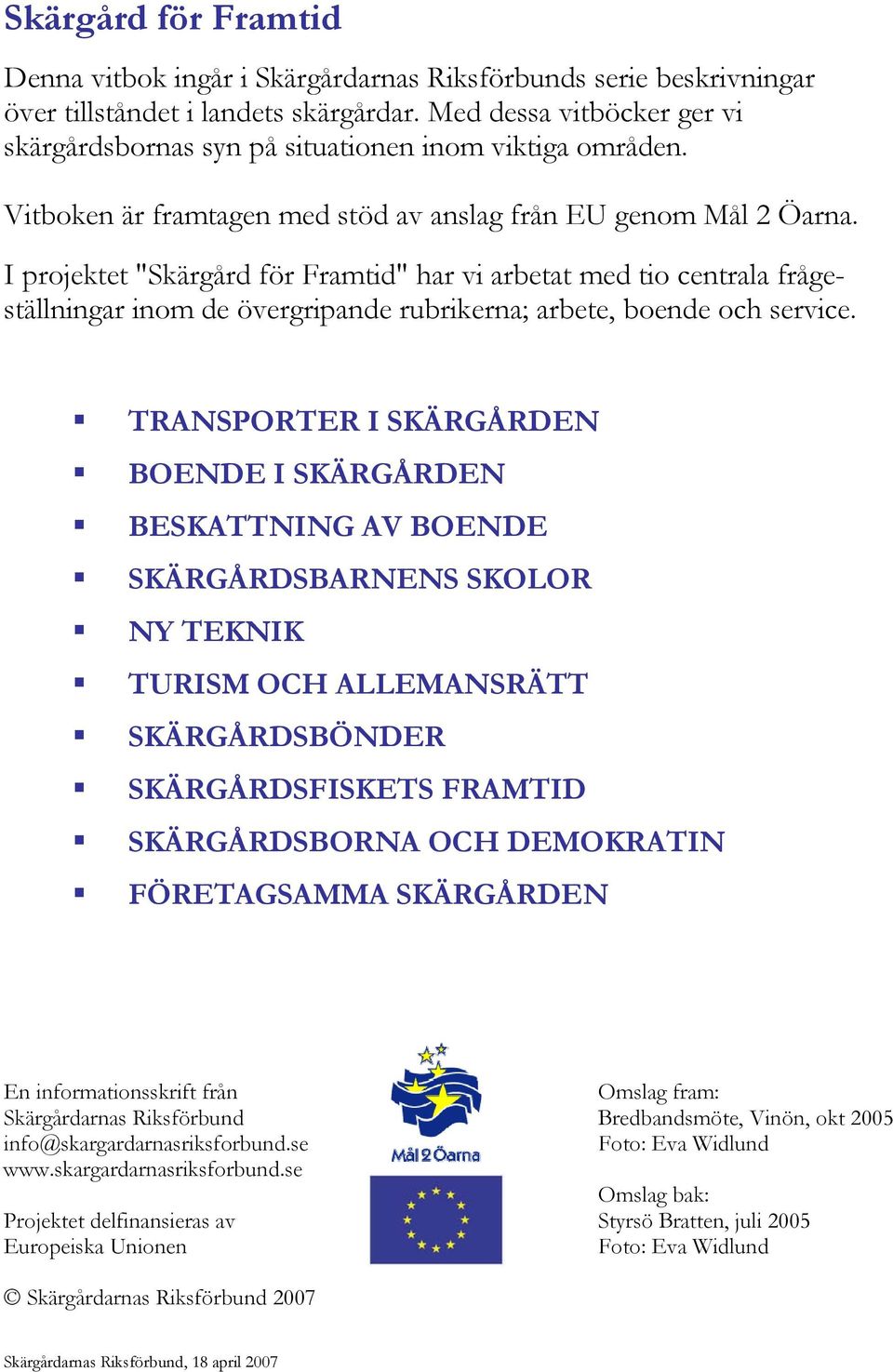 I projektet "Skärgård för Framtid" har vi arbetat med tio centrala frågeställningar inom de övergripande rubrikerna; arbete, boende och service.