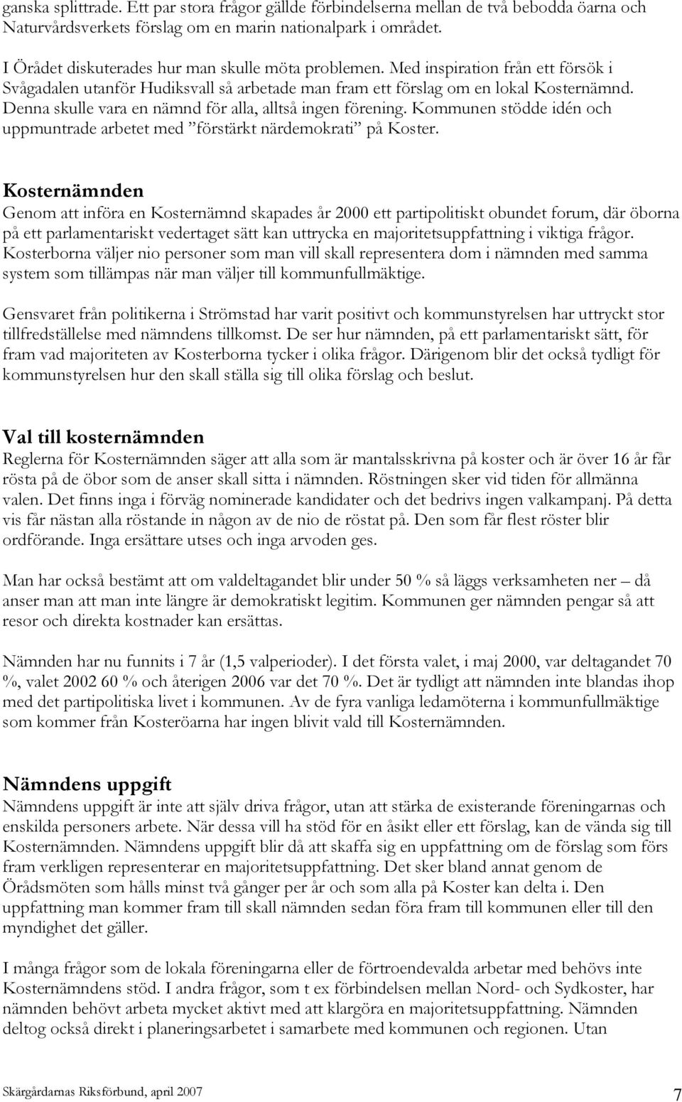 Denna skulle vara en nämnd för alla, alltså ingen förening. Kommunen stödde idén och uppmuntrade arbetet med förstärkt närdemokrati på Koster.