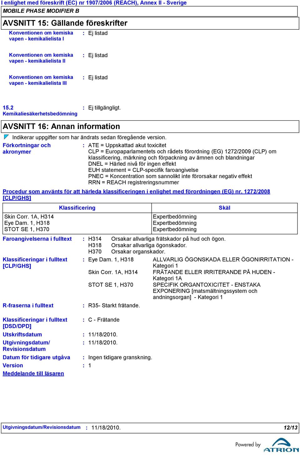 Förkortningar och akronymer Faroangivelserna i fulltext R-fraserna i fulltext ATE = Uppskattad akut toxicitet CLP = Europaparlamentets och rådets förordning (EG) 1272/2009 (CLP) om klassificering,