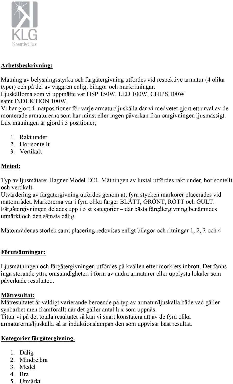 Vi har gjort 4 mätpositioner för varje armatur/ljuskälla där vi medvetet gjort ett urval av de monterade armaturerna som har minst eller ingen påverkan från omgivningen ljusmässigt.