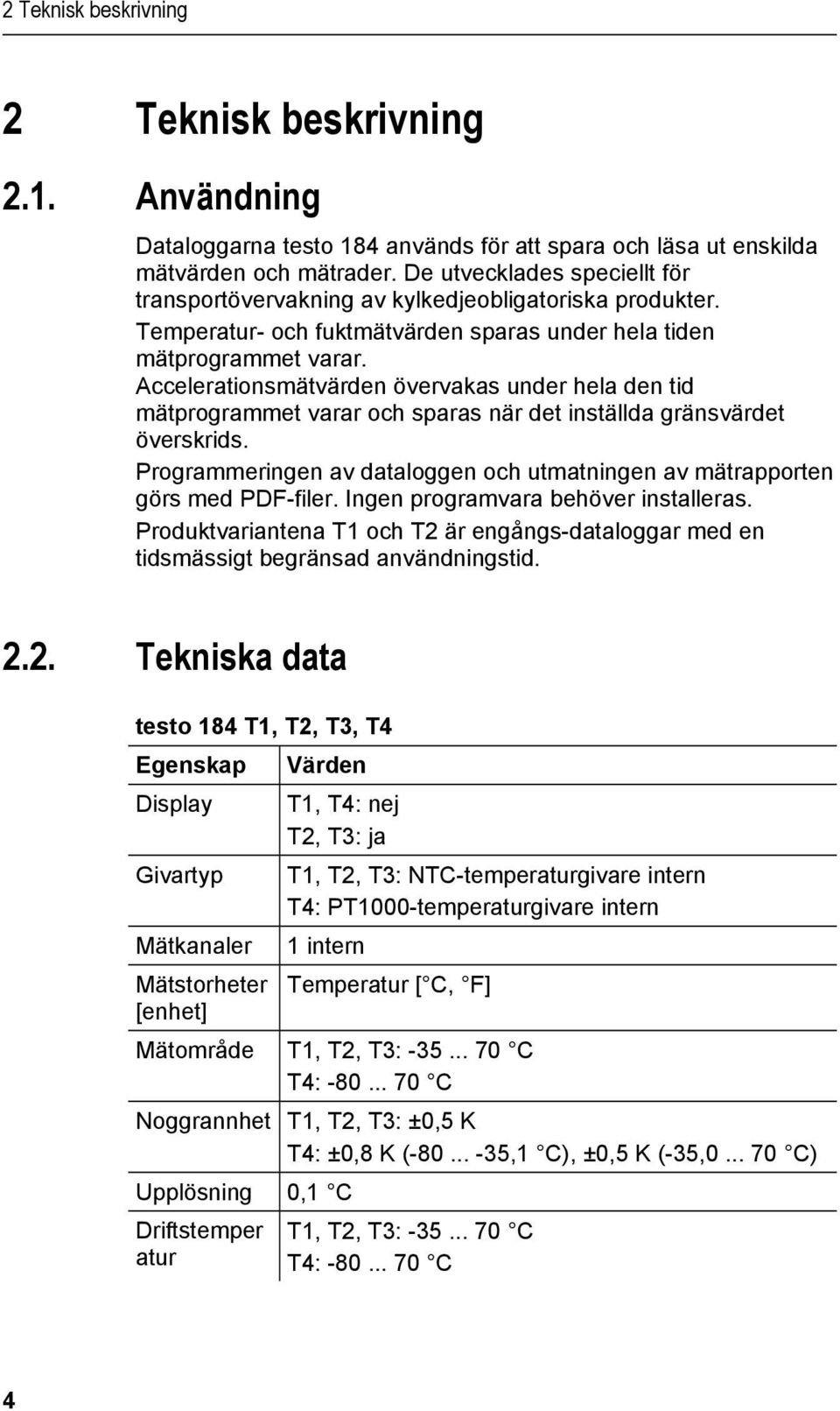 docx @ 178929 @ @ 1 Dataloggarna testo 184 används för att spara och läsa ut enskilda mätvärden och mätrader. De utvecklades speciellt för transportövervakning av kylkedjeobligatoriska produkter.