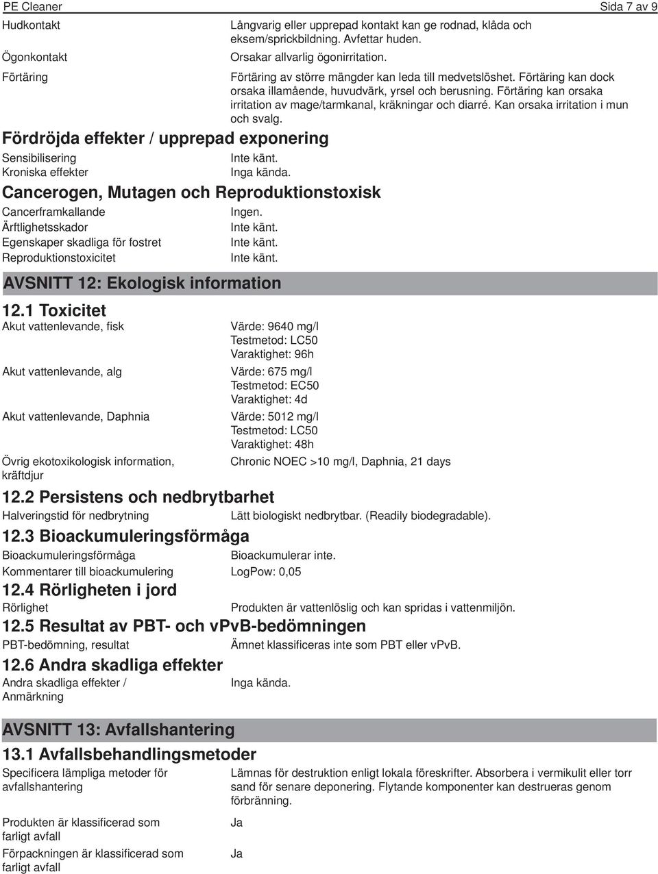 Förtäring kan orsaka irritation av mage/tarmkanal, kräkningar och diarré. Kan orsaka irritation i mun och svalg. Fördröjda effekter / upprepad exponering Sensibilisering Kroniska effekter Inga kända.