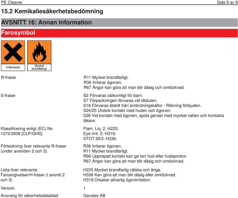 3). R11 Mycket brandfarligt. R36 Irriterar ögonen. R67 Ångor kan göra att man blir dåsig och omtöcknad. S2 Förvaras oåtkomligt för barn. S7 Förpackningen förvaras väl tillsluten.