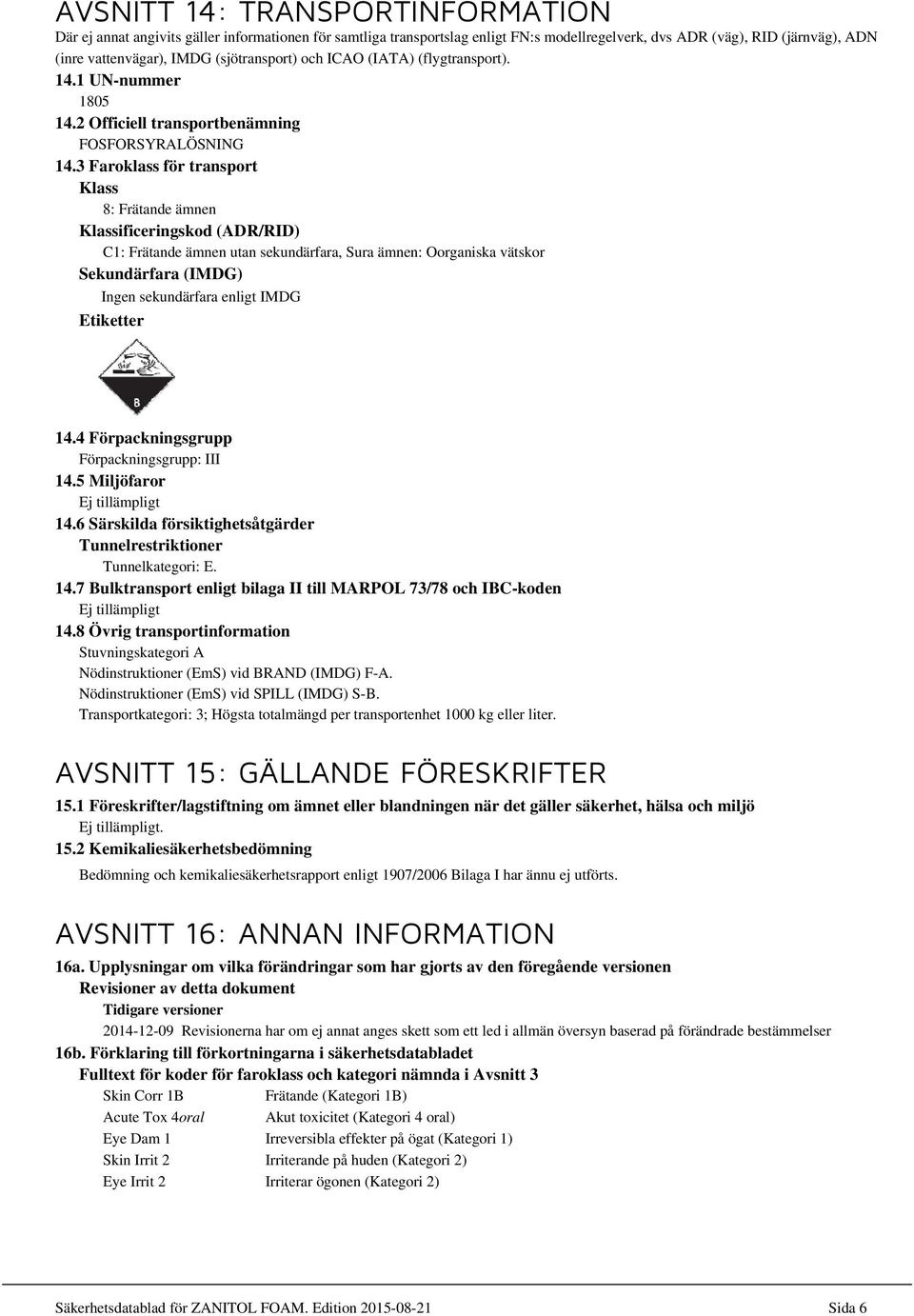 3 Faroklass för transport Klass 8: Frätande ämnen Klassificeringskod (ADR/RID) C1: Frätande ämnen utan sekundärfara, Sura ämnen: Oorganiska vätskor Sekundärfara (IMDG) Ingen sekundärfara enligt IMDG