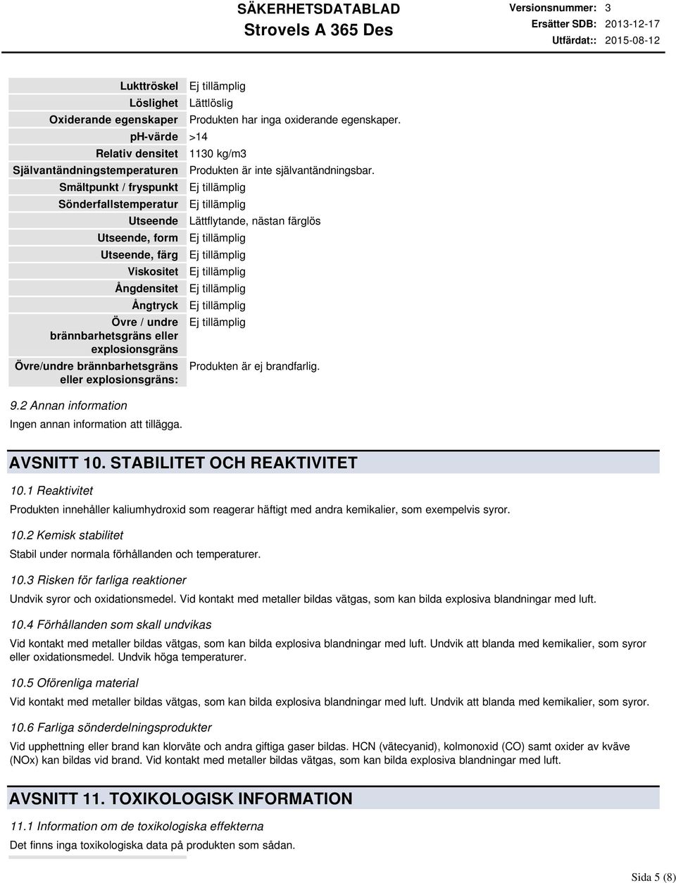 Lättlöslig Produkten har inga oxiderande egenskaper. 1130 kg/m3 Produkten är inte självantändningsbar. Lättflytande, nästan färglös Produkten är ej brandfarlig. AVSNITT 10.