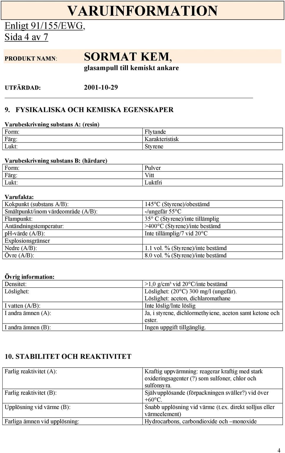 Varufakta: Kokpunkt (substans A/B): 145 C (Styrene)/obestämd Smältpunkt/inom värdeområde (A/B): -/ungefär 55 C Flampunkt: 35 C (Styrene)/inte tillämplig Antändningstemperatur: >400 C (Styrene)/inte