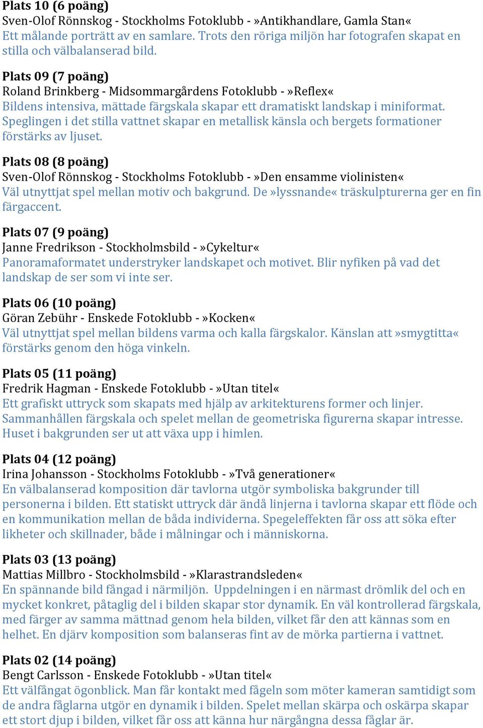 Plats 09 (7 poäng) Roland Brinkberg - Midsommargårdens Fotoklubb -»Reflex«Bildens intensiva, mättade färgskala skapar ett dramatiskt landskap i miniformat.