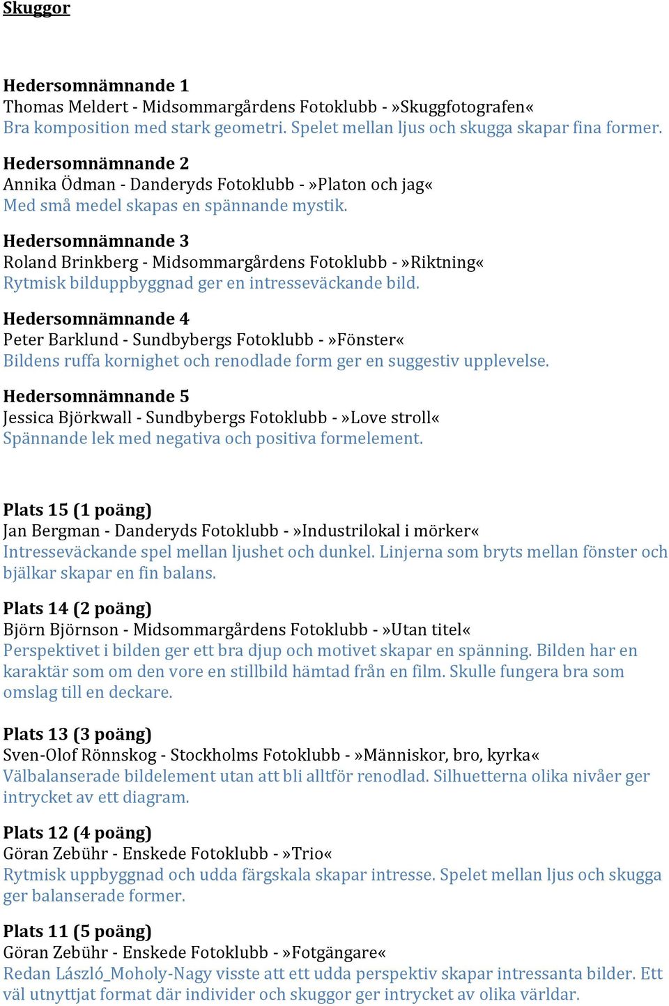 Hedersomnämnande 3 Roland Brinkberg - Midsommargårdens Fotoklubb -»Riktning«Rytmisk bilduppbyggnad ger en intresseväckande bild.