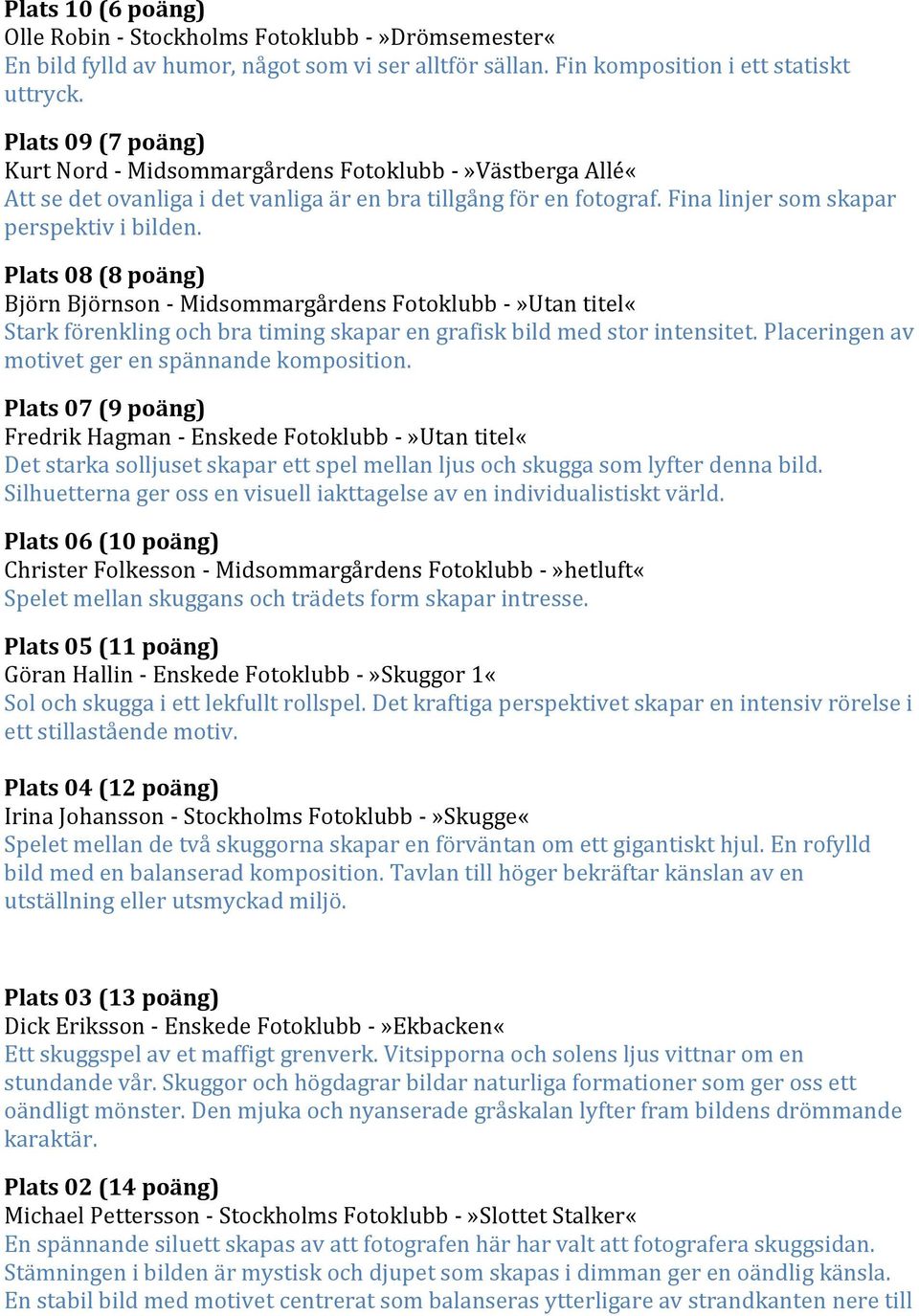 Plats 08 (8 poäng) Björn Björnson - Midsommargårdens Fotoklubb -»Utan titel«stark förenkling och bra timing skapar en grafisk bild med stor intensitet.