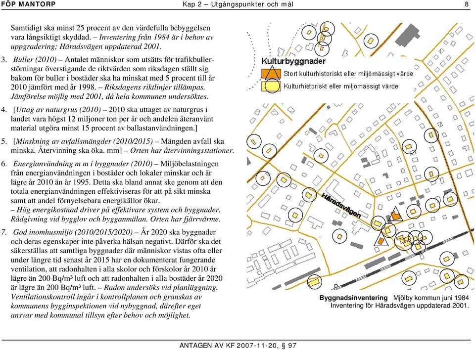 Buller (2010) Antalet människor som utsätts för trafikbullerstörningar överstigande de riktvärden som riksdagen ställt sig bakom för buller i bostäder ska ha minskat med 5 procent till år 2010