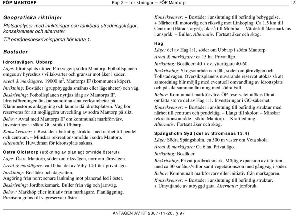 Mantorps IF (kommunen köper). Inriktning: Bostäder (gruppbyggda småhus eller lägenheter) och väg. Beskrivning: Fotbollsplanen nyttjas idag av Mantorps IF.