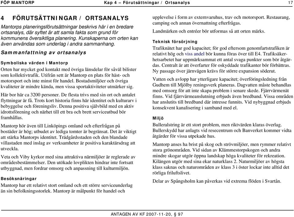 Sammanfattning av ortsanalys Symboliska värden i Mantorp Orten har mycket god kontakt med övriga länsdelar för såväl bilister som kollektivtrafik.