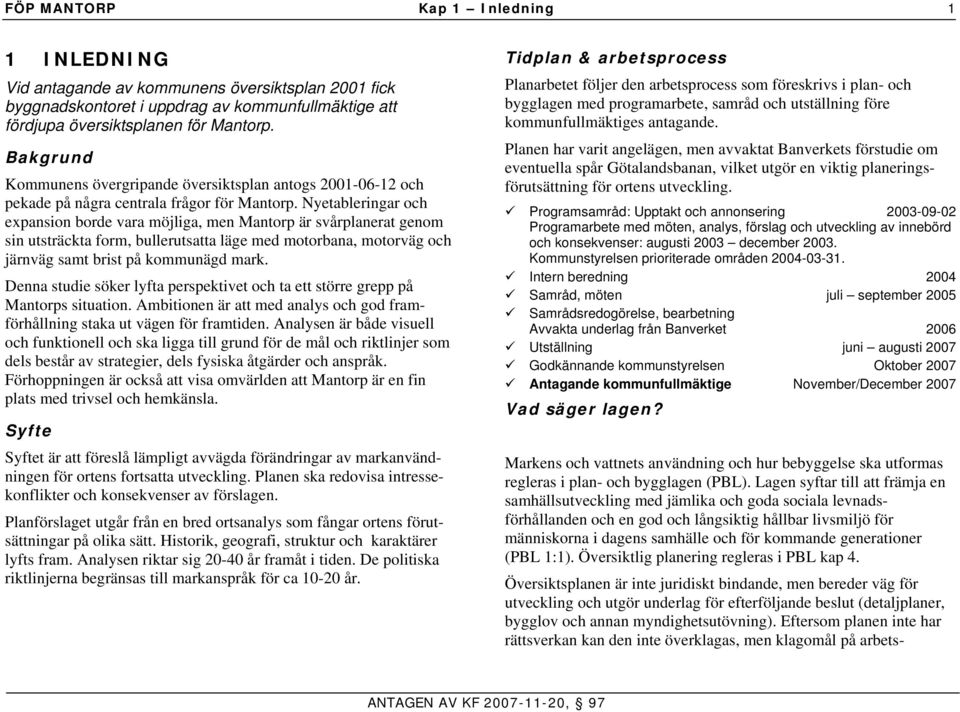 Nyetableringar och expansion borde vara möjliga, men Mantorp är svårplanerat genom sin utsträckta form, bullerutsatta läge med motorbana, motorväg och järnväg samt brist på kommunägd mark.