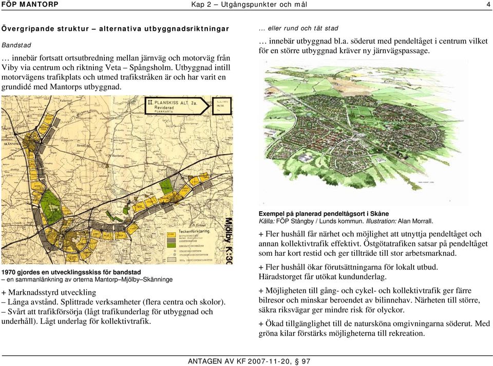 1970 gjordes en utvecklingsskiss för bandstad en sammanlänkning av orterna Mantorp Mjölby Skänninge + Marknadsstyrd utveckling Långa avstånd. Splittrade verksamheter (flera centra och skolor).