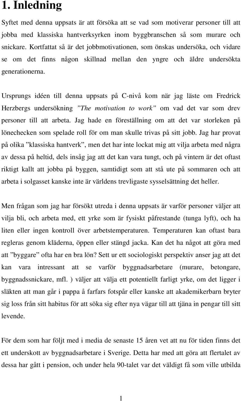 Ursprungs idéen till denna uppsats på C-nivå kom när jag läste om Fredrick Herzbergs undersökning The motivation to work om vad det var som drev personer till att arbeta.