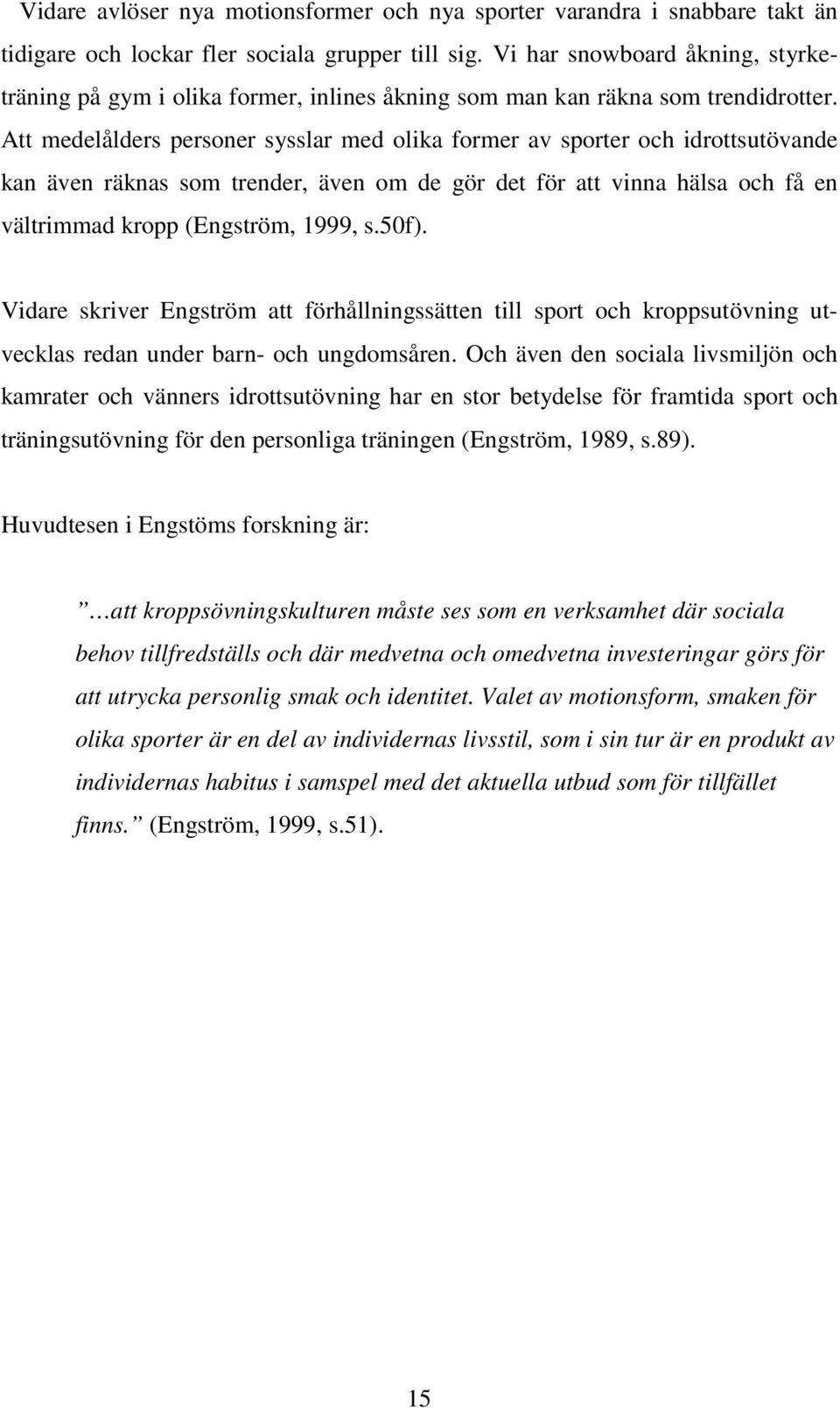 Att medelålders personer sysslar med olika former av sporter och idrottsutövande kan även räknas som trender, även om de gör det för att vinna hälsa och få en vältrimmad kropp (Engström, 1999, s.50f).