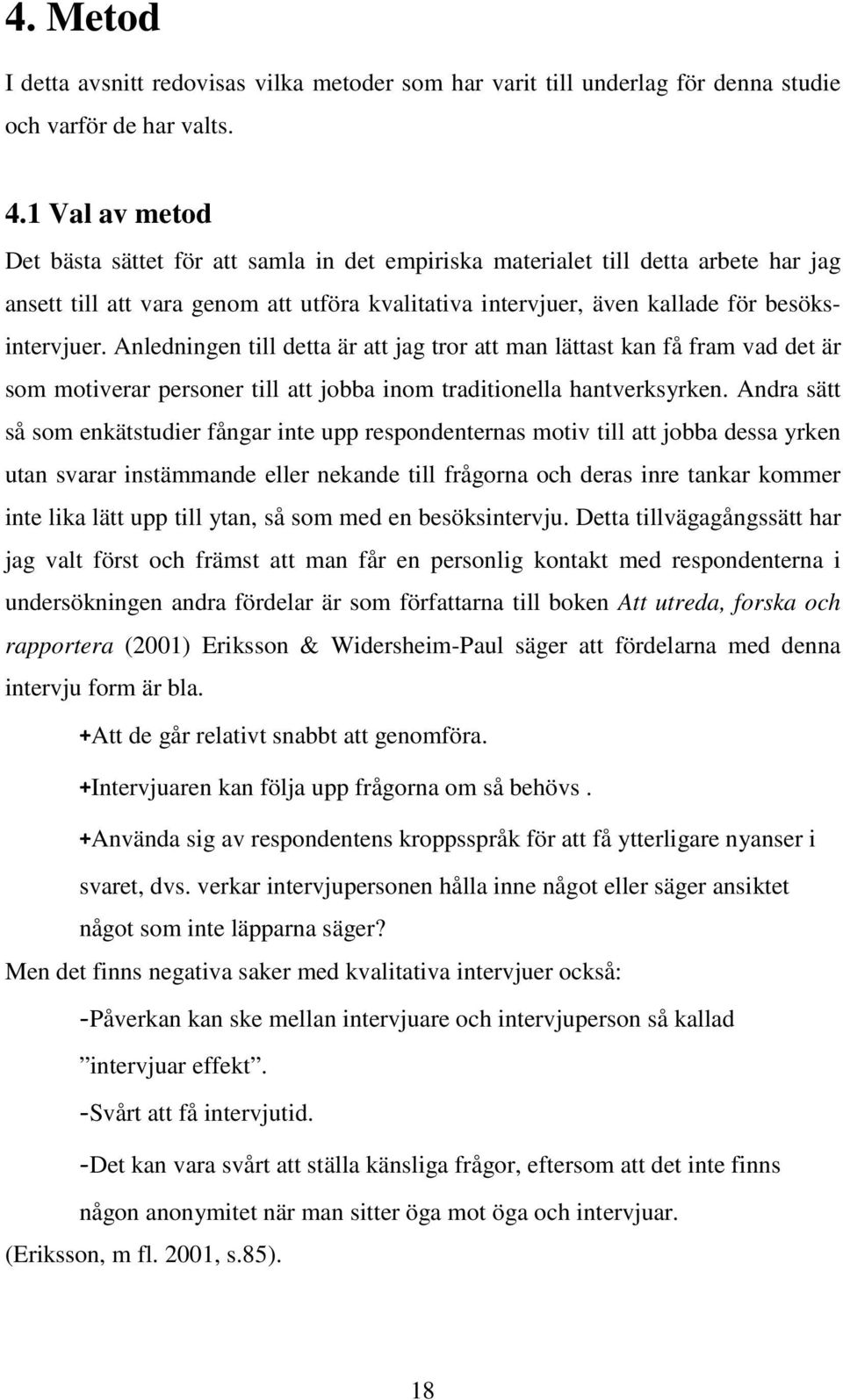 Anledningen till detta är att jag tror att man lättast kan få fram vad det är som motiverar personer till att jobba inom traditionella hantverksyrken.