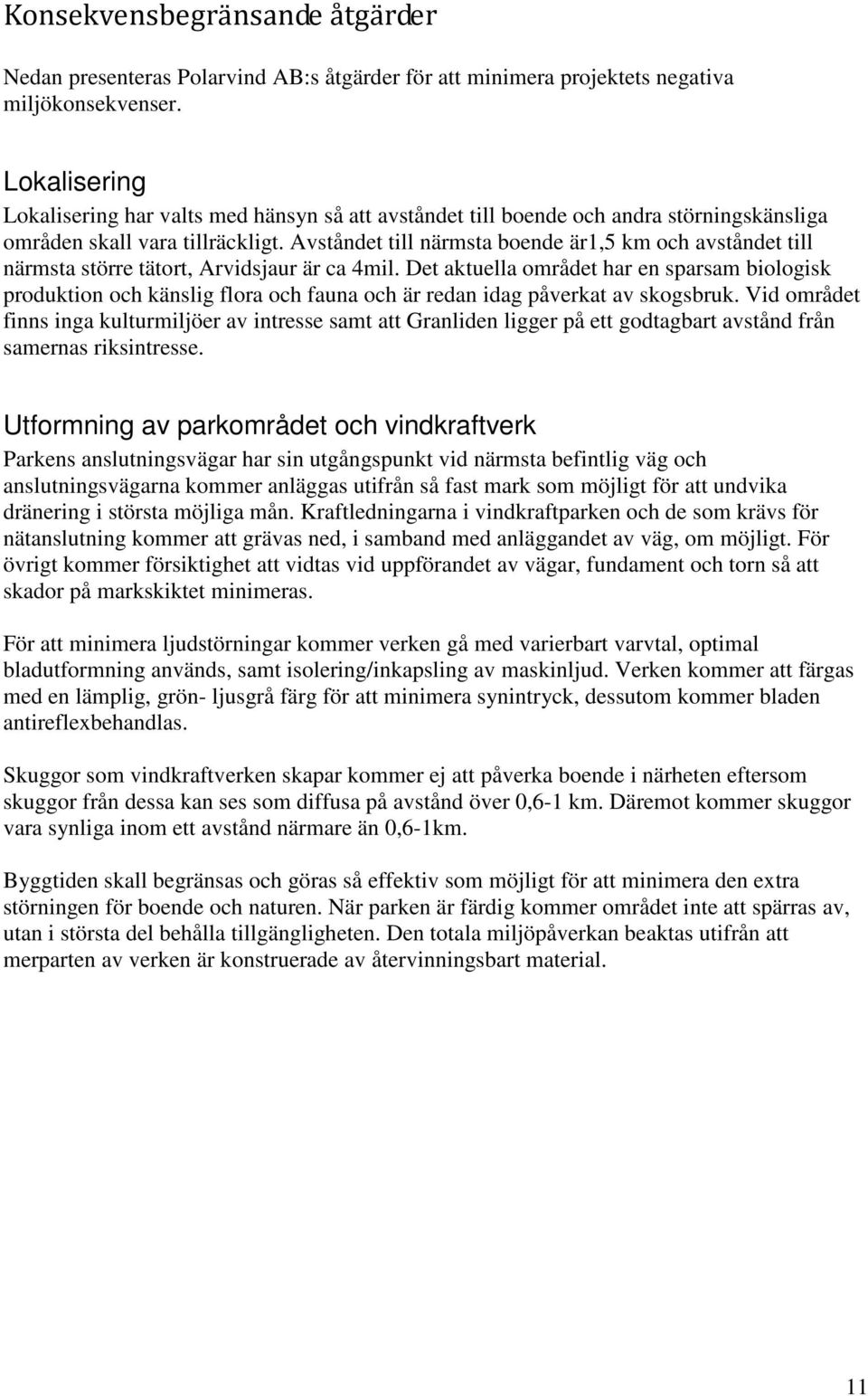 Avståndet till närmsta boende är1,5 km och avståndet till närmsta större tätort, Arvidsjaur är ca 4mil.