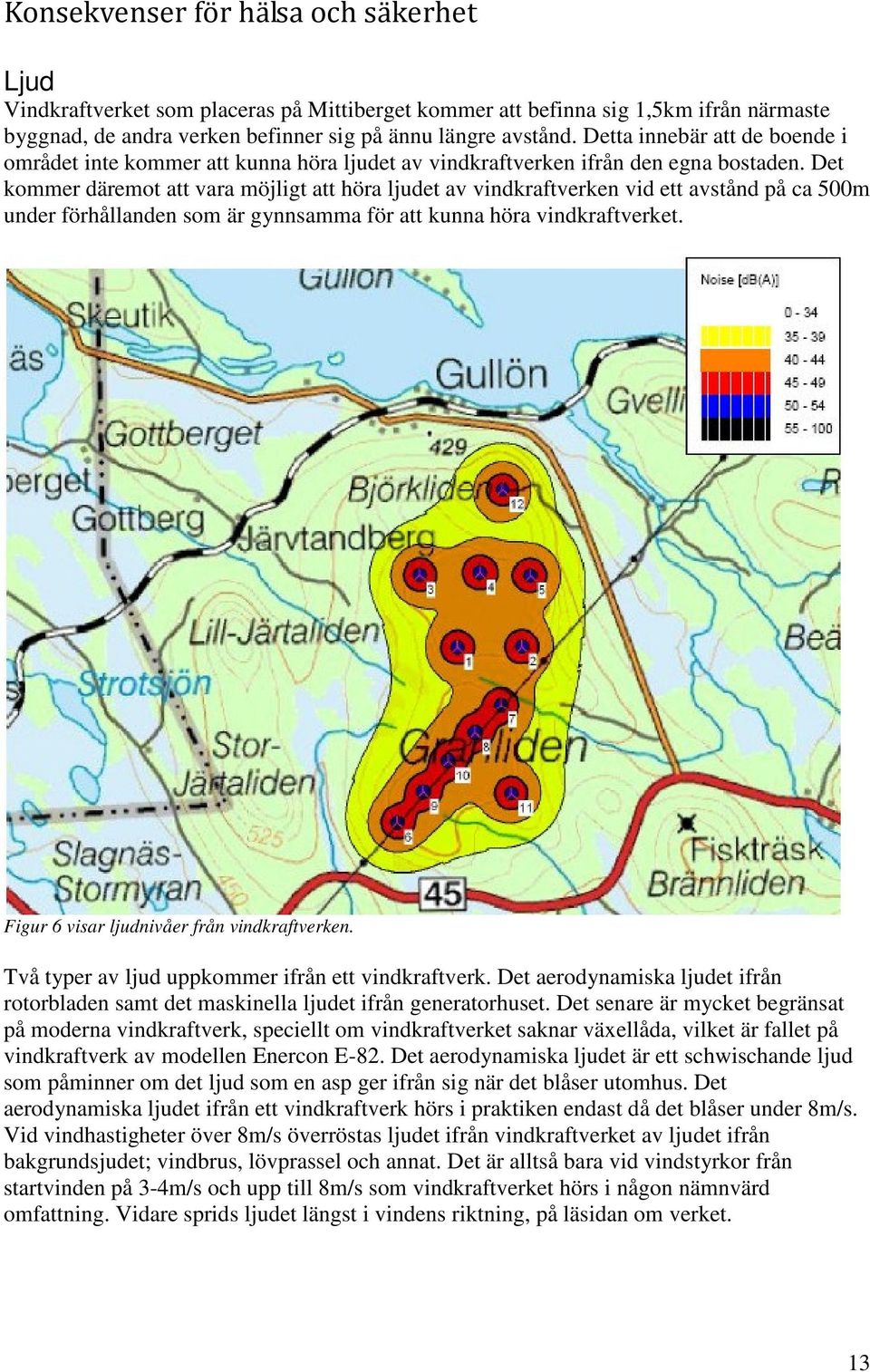 Det kommer däremot att vara möjligt att höra ljudet av vindkraftverken vid ett avstånd på ca 500m under förhållanden som är gynnsamma för att kunna höra vindkraftverket.