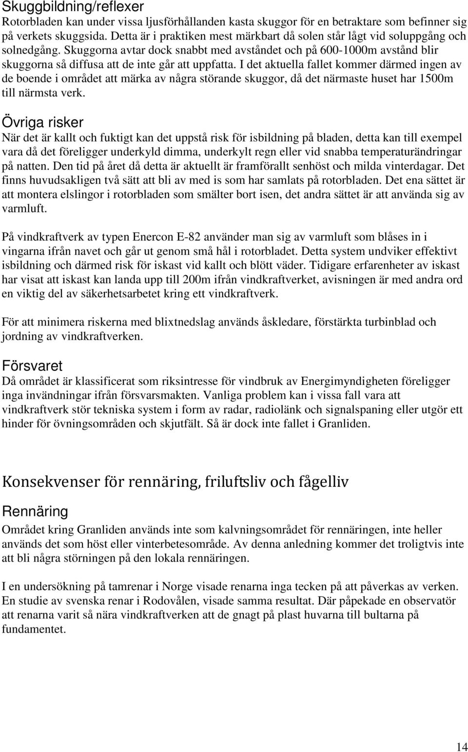 Skuggorna avtar dock snabbt med avståndet och på 600-1000m avstånd blir skuggorna så diffusa att de inte går att uppfatta.