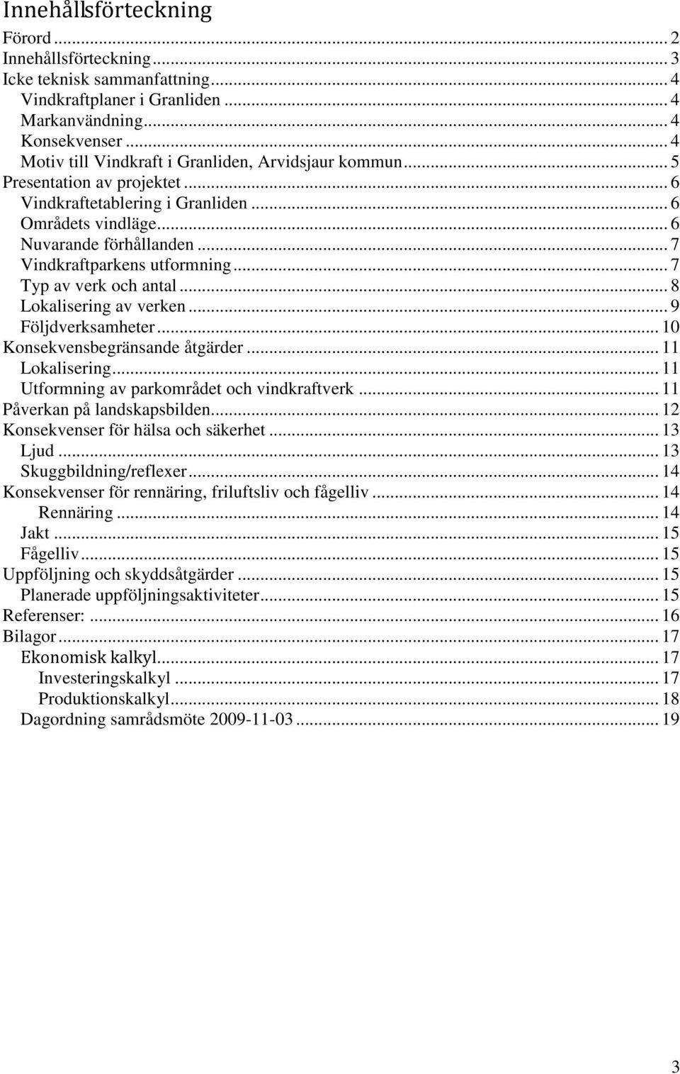 .. 8 Lokalisering av verken... 9 Följdverksamheter... 10 Konsekvensbegränsande åtgärder... 11 Lokalisering... 11 Utformning av parkområdet och vindkraftverk... 11 Påverkan på landskapsbilden.