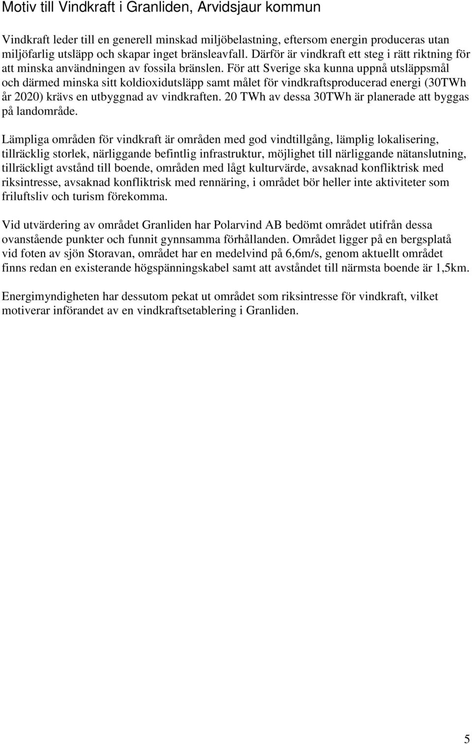 För att Sverige ska kunna uppnå utsläppsmål och därmed minska sitt koldioxidutsläpp samt målet för vindkraftsproducerad energi (30TWh år 2020) krävs en utbyggnad av vindkraften.