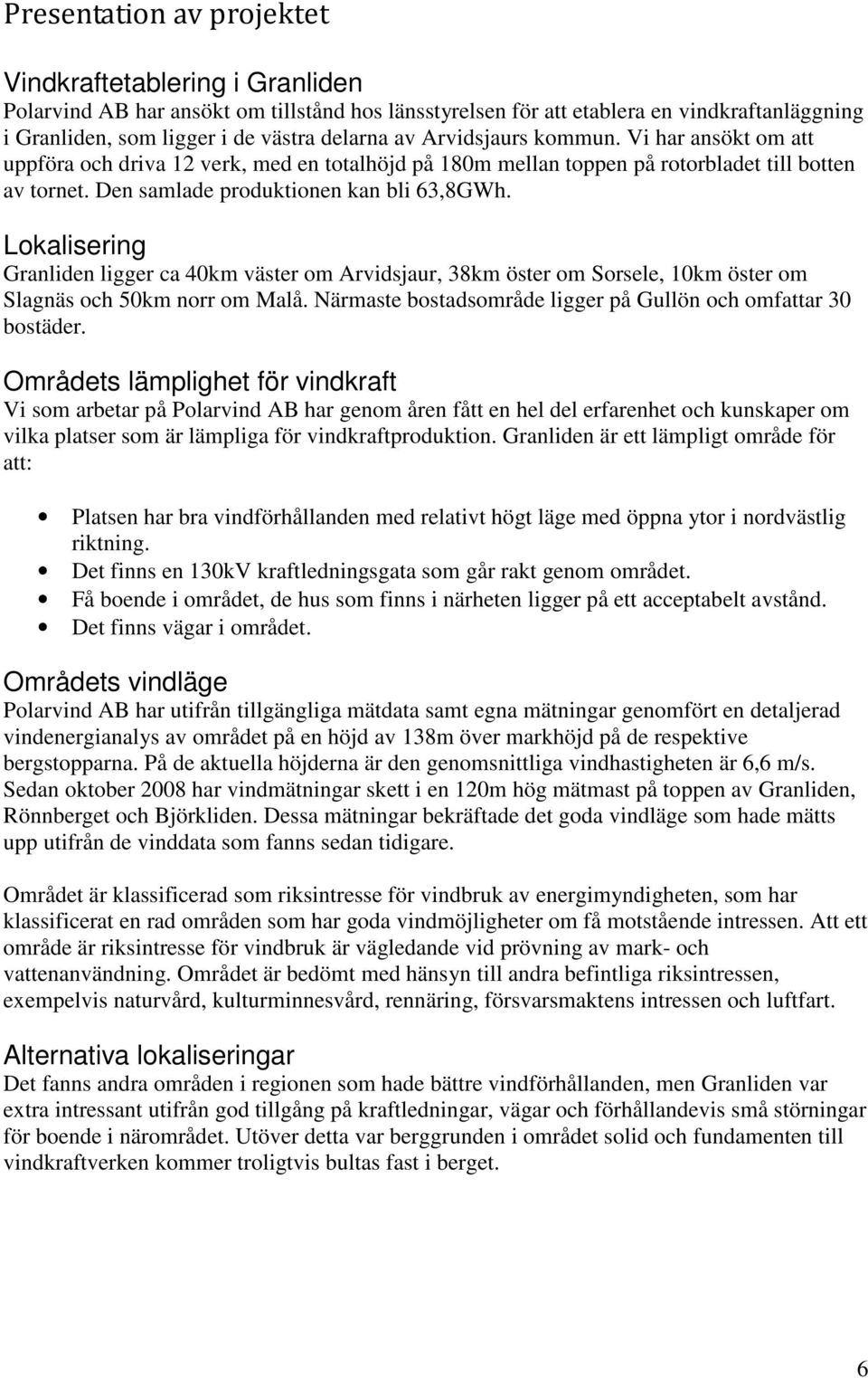 Lokalisering Granliden ligger ca 40km väster om Arvidsjaur, 38km öster om Sorsele, 10km öster om Slagnäs och 50km norr om Malå. Närmaste bostadsområde ligger på Gullön och omfattar 30 bostäder.