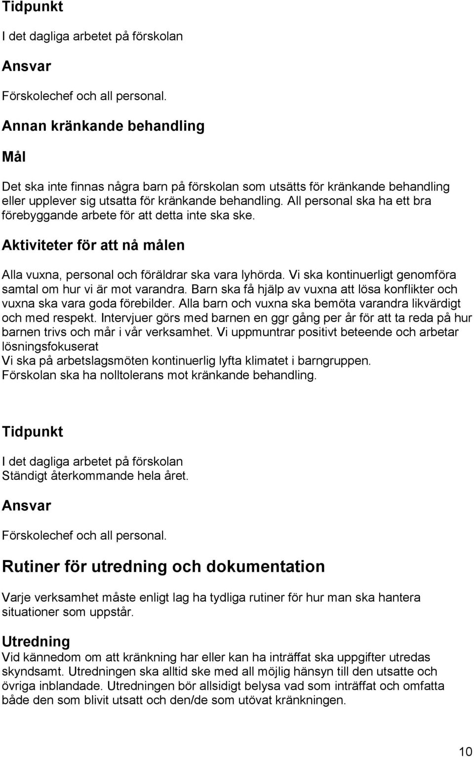 All personal ska ha ett bra förebyggande arbete för att detta inte ska ske. Alla vuxna, personal och föräldrar ska vara lyhörda. Vi ska kontinuerligt genomföra samtal om hur vi är mot varandra.