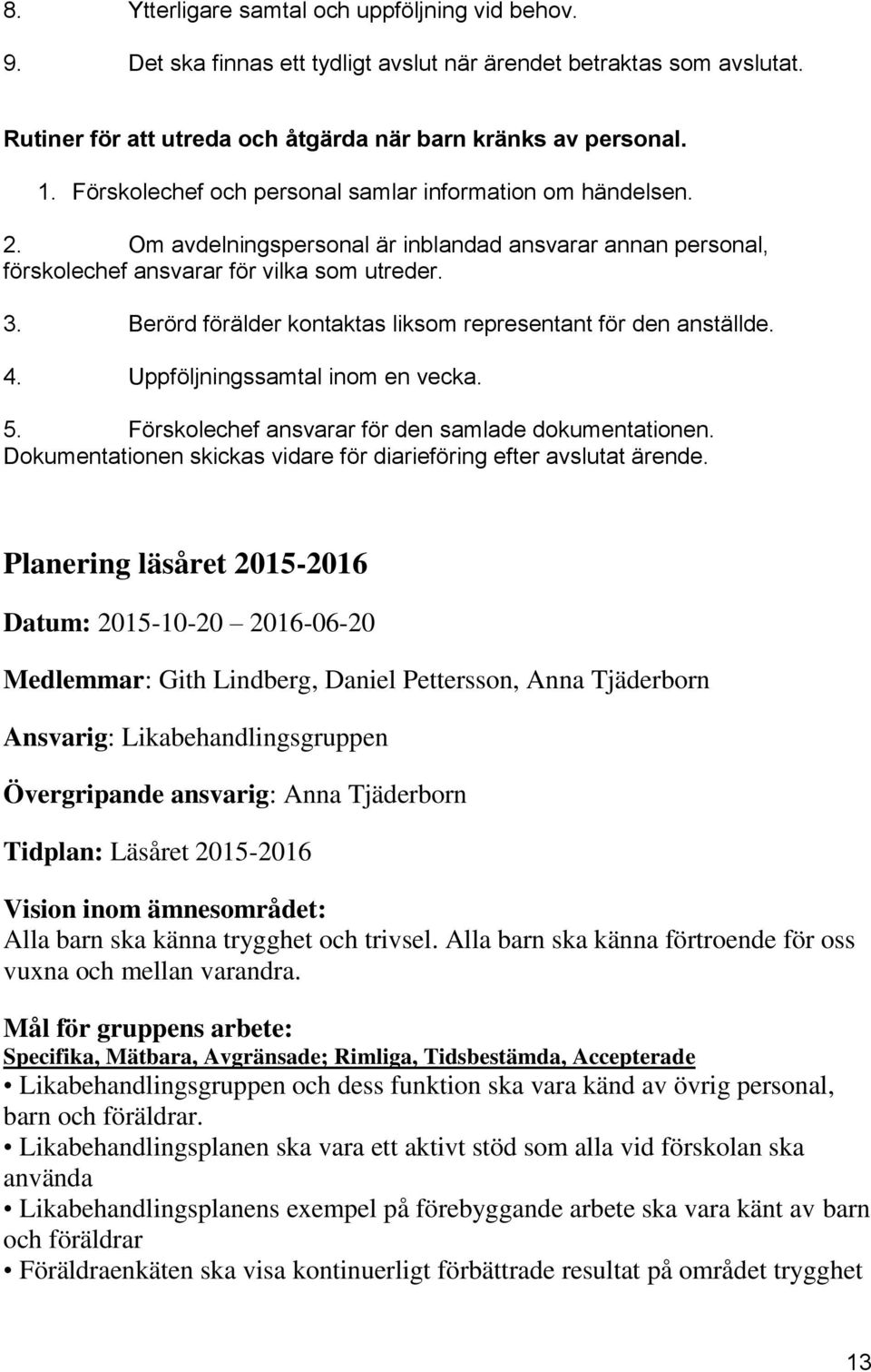 Berörd förälder kontaktas liksom representant för den anställde. 4. Uppföljningssamtal inom en vecka. 5. Förskolechef ansvarar för den samlade dokumentationen.