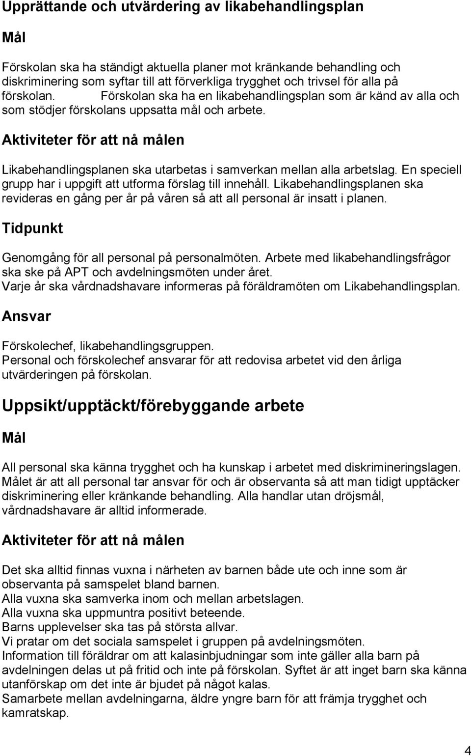 En speciell grupp har i uppgift att utforma förslag till innehåll. Likabehandlingsplanen ska revideras en gång per år på våren så att all personal är insatt i planen.