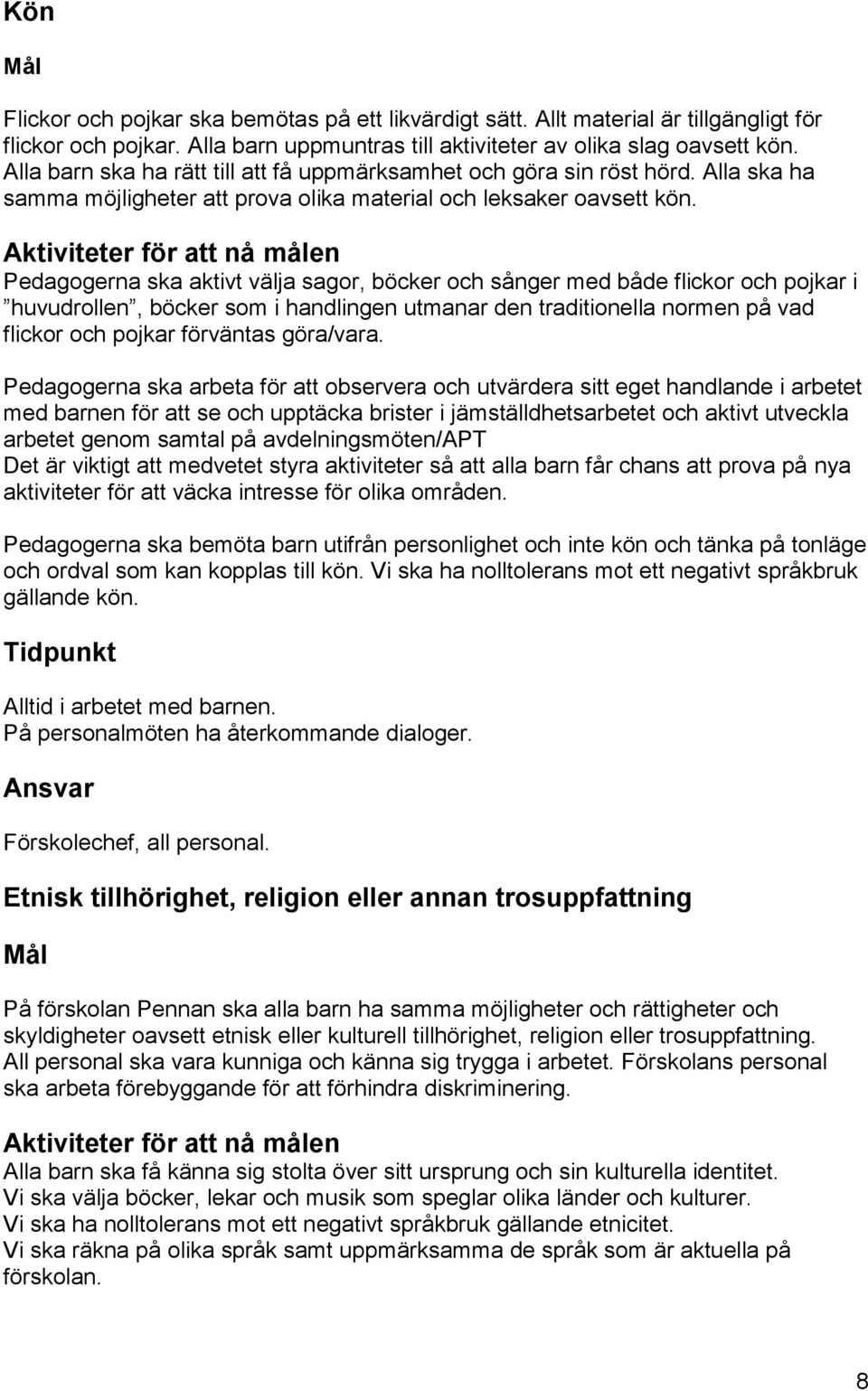 Pedagogerna ska aktivt välja sagor, böcker och sånger med både flickor och pojkar i huvudrollen, böcker som i handlingen utmanar den traditionella normen på vad flickor och pojkar förväntas göra/vara.