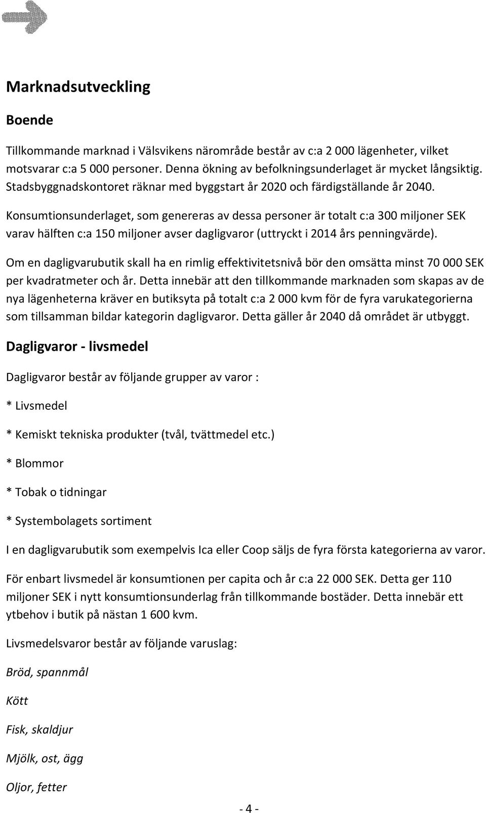 Konsumtionsunderlaget,somgenererasavdessapersonerärtotaltc:a300miljonerSEK varavhälftenc:a150miljoneravserdagligvaror(uttryckti2014årspenningvärde).