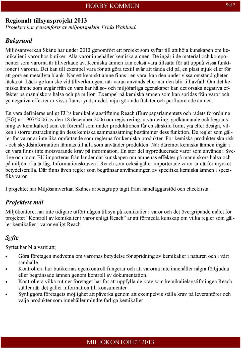 De ingår i de material och komponenter som varorna är tillverkade av. Kemiska ämnen kan också vara tillsatta för att uppnå vissa funktioner i varorna.