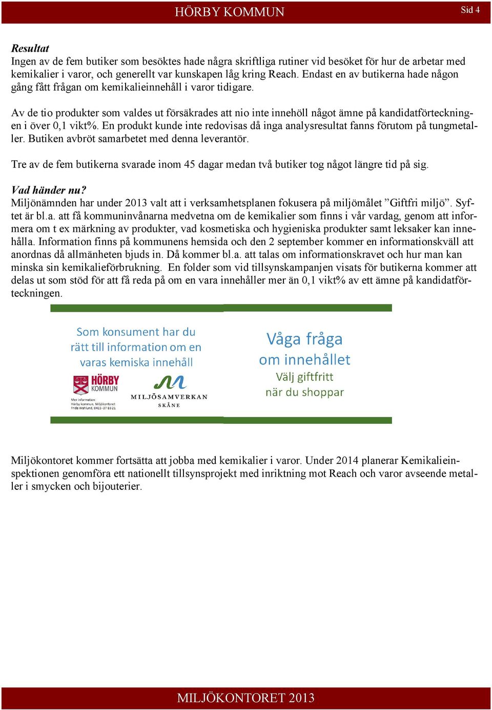 Av de tio produkter som valdes ut försäkrades att nio inte innehöll något ämne på kandidatförteckningen i över 0,1 vikt%.