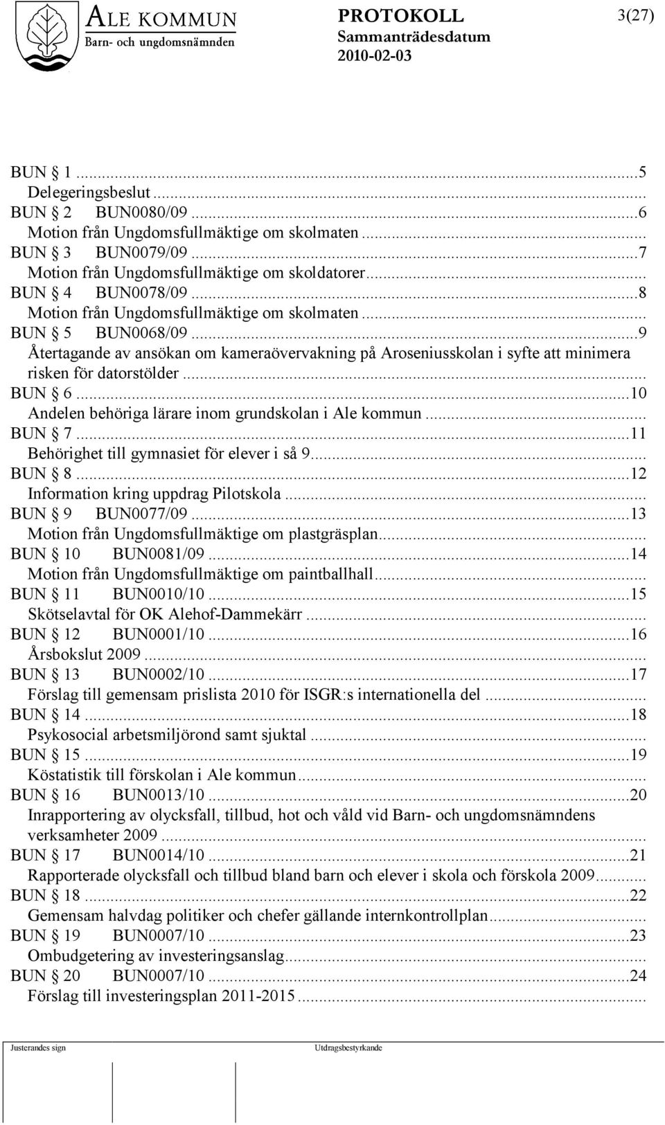 ..10 Andelen behöriga lärare inom grundskolan i Ale kommun... BUN 7...11 Behörighet till gymnasiet för elever i så 9... BUN 8...12 Information kring uppdrag Pilotskola... BUN 9 BUN0077/09.