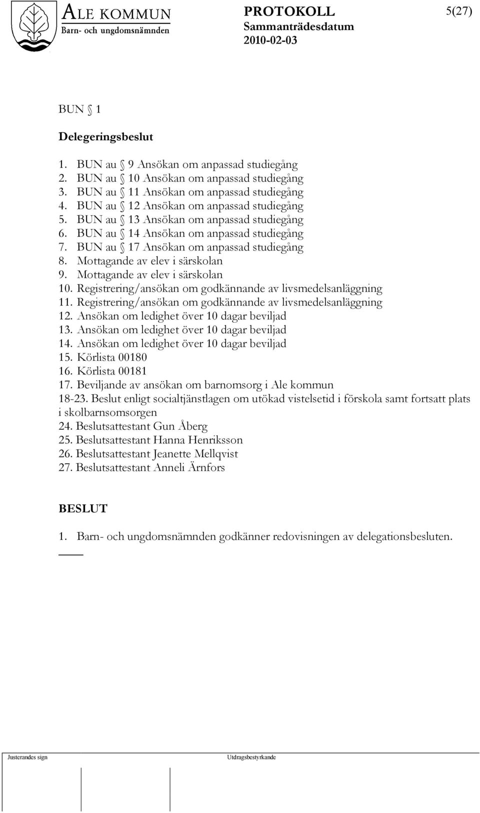 Mottagande av elev i särskolan 9. Mottagande av elev i särskolan 10. Registrering/ansökan om godkännande av livsmedelsanläggning 11. Registrering/ansökan om godkännande av livsmedelsanläggning 12.