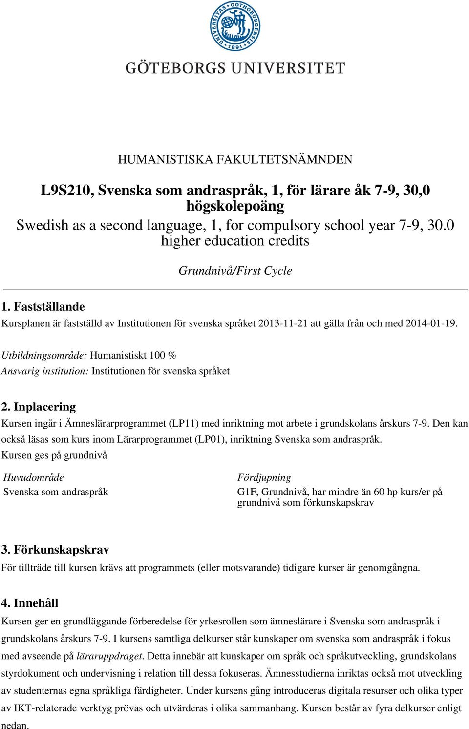 Utbildningsområde: Humanistiskt 100 % Ansvarig institution: Institutionen för svenska språket 2.