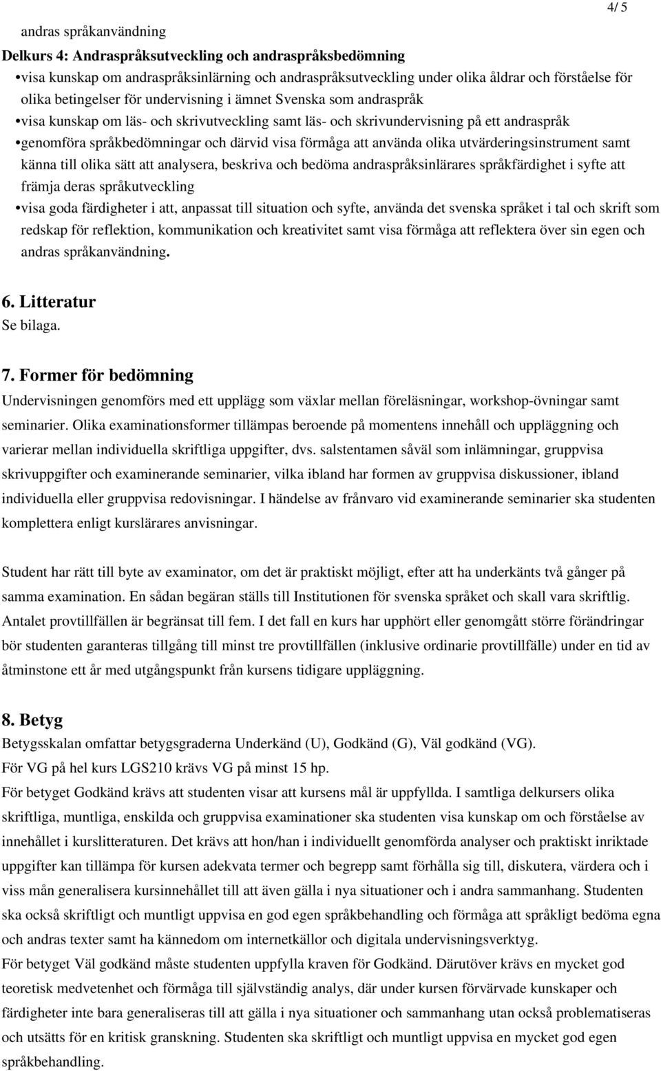 förmåga att använda olika utvärderingsinstrument samt känna till olika sätt att analysera, beskriva och bedöma andraspråksinlärares språkfärdighet i syfte att främja deras språkutveckling visa goda