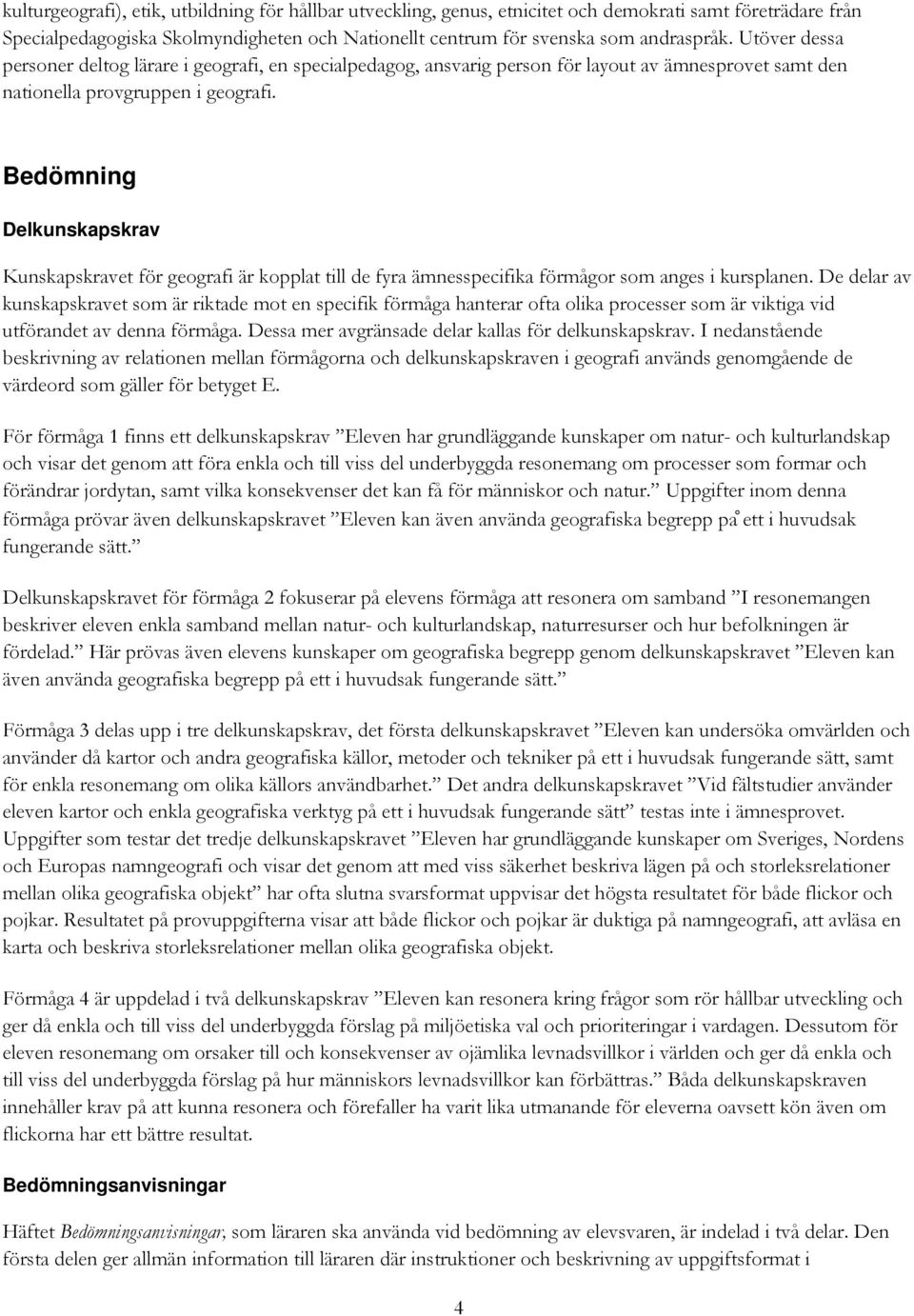 Bedömning Delkunskapskrav Kunskapskravet för geografi är kopplat till de fyra ämnesspecifika förmågor som anges i kursplanen.