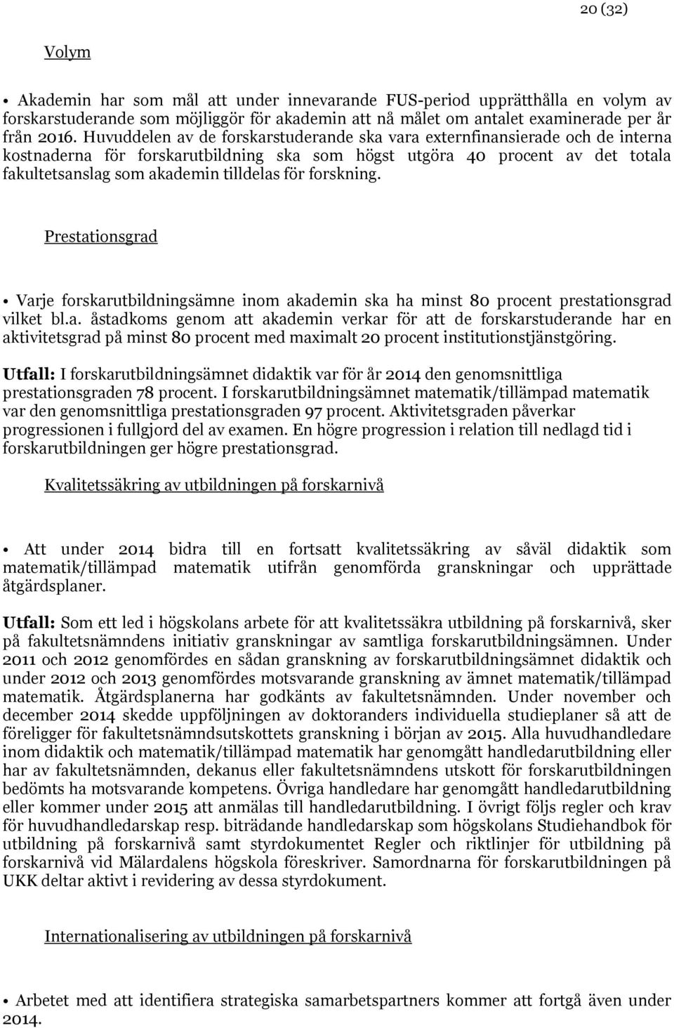 för forskning. Prestationsgrad Varje forskarutbildningsämne inom akademin ska ha minst 80 procent prestationsgrad vilket bl.a. åstadkoms genom att akademin verkar för att de forskarstuderande har en aktivitetsgrad på minst 80 procent med maximalt 20 procent institutionstjänstgöring.